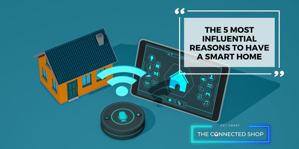 5 Reasons Why Homeowners Are Turning Their Homes to A Smart Home - The Connected Shop