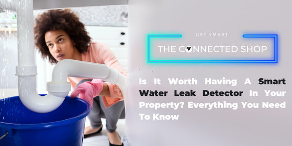 Is It Worth Having A Smart Water Leak Detector In Your Property? Everything You Need To Know - The Connected Shop