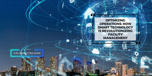 Optimizing Operations: How Smart Technology is Revolutionizing Facility Management - The Connected Shop